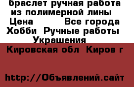 браслет ручная работа из полимерной лины › Цена ­ 450 - Все города Хобби. Ручные работы » Украшения   . Кировская обл.,Киров г.